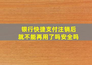 银行快捷支付注销后就不能再用了吗安全吗