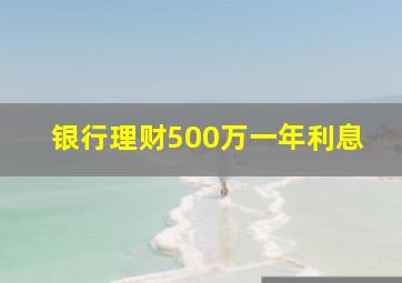 银行理财500万一年利息