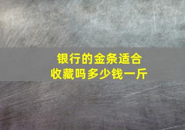 银行的金条适合收藏吗多少钱一斤