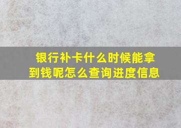 银行补卡什么时候能拿到钱呢怎么查询进度信息