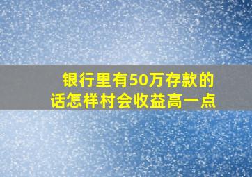 银行里有50万存款的话怎样村会收益高一点