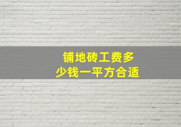 铺地砖工费多少钱一平方合适