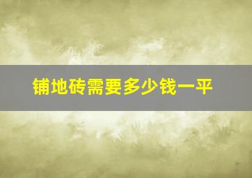 铺地砖需要多少钱一平