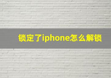 锁定了iphone怎么解锁