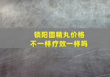 锁阳固精丸价格不一样疗效一样吗