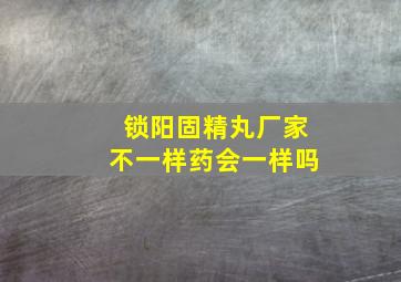 锁阳固精丸厂家不一样药会一样吗