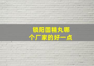 锁阳固精丸哪个厂家的好一点