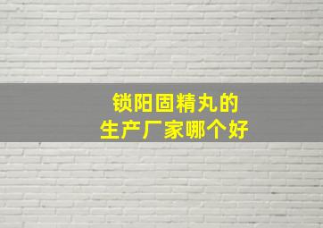 锁阳固精丸的生产厂家哪个好