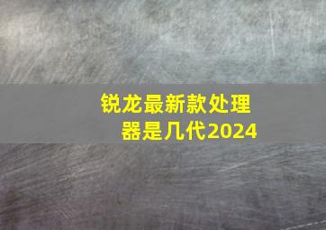 锐龙最新款处理器是几代2024