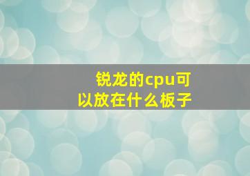 锐龙的cpu可以放在什么板子