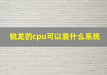 锐龙的cpu可以装什么系统