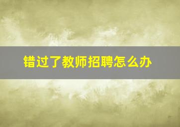 错过了教师招聘怎么办