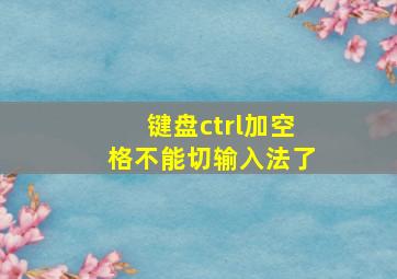 键盘ctrl加空格不能切输入法了