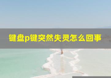 键盘p键突然失灵怎么回事