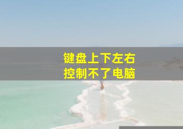 键盘上下左右控制不了电脑