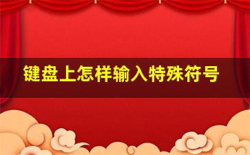 键盘上怎样输入特殊符号