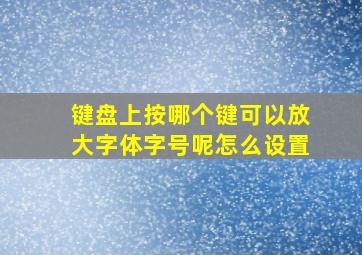 键盘上按哪个键可以放大字体字号呢怎么设置