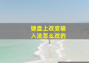 键盘上改变输入法怎么改的