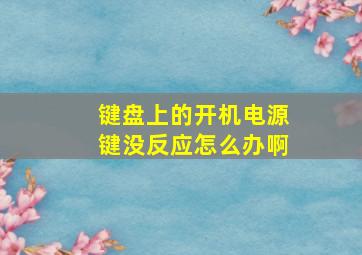 键盘上的开机电源键没反应怎么办啊