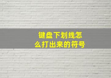 键盘下划线怎么打出来的符号