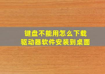 键盘不能用怎么下载驱动器软件安装到桌面