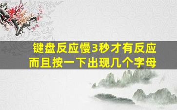 键盘反应慢3秒才有反应而且按一下出现几个字母