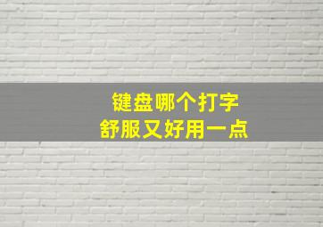 键盘哪个打字舒服又好用一点