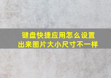 键盘快捷应用怎么设置出来图片大小尺寸不一样