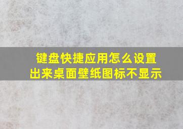 键盘快捷应用怎么设置出来桌面壁纸图标不显示