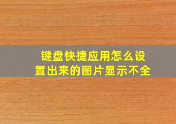 键盘快捷应用怎么设置出来的图片显示不全