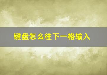 键盘怎么往下一格输入