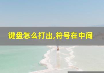 键盘怎么打出,符号在中间