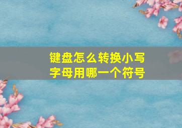 键盘怎么转换小写字母用哪一个符号