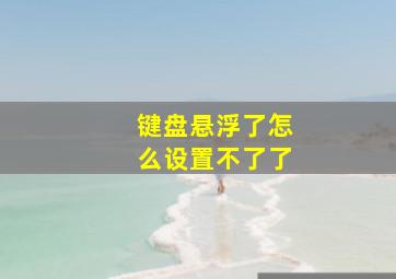 键盘悬浮了怎么设置不了了