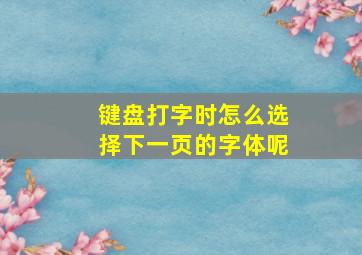 键盘打字时怎么选择下一页的字体呢