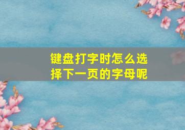 键盘打字时怎么选择下一页的字母呢