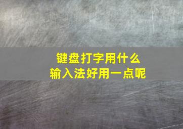 键盘打字用什么输入法好用一点呢