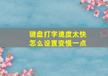 键盘打字速度太快怎么设置变慢一点