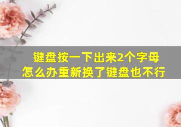 键盘按一下出来2个字母怎么办重新换了键盘也不行