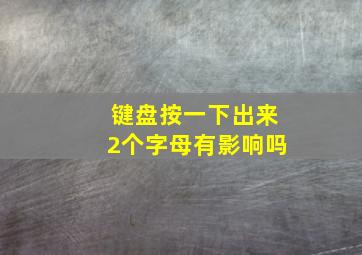 键盘按一下出来2个字母有影响吗