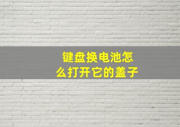 键盘换电池怎么打开它的盖子