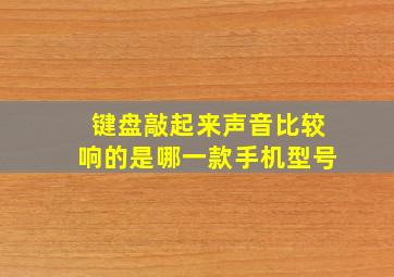 键盘敲起来声音比较响的是哪一款手机型号