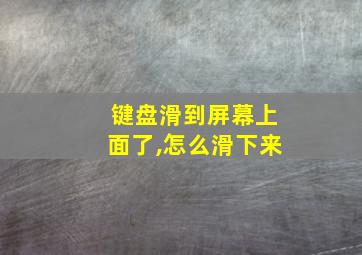 键盘滑到屏幕上面了,怎么滑下来