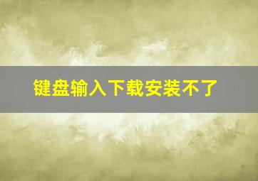 键盘输入下载安装不了