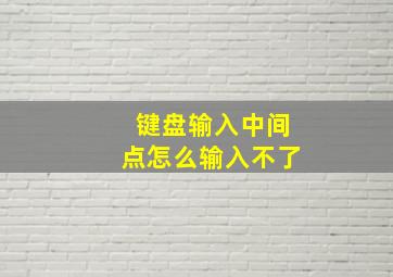 键盘输入中间点怎么输入不了