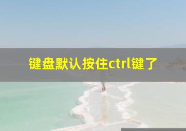 键盘默认按住ctrl键了