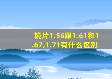 镜片1.56跟1.61和1.67,1.71有什么区别