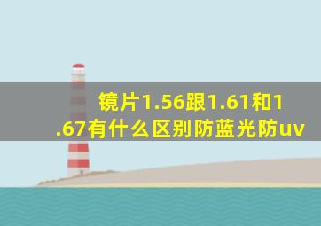 镜片1.56跟1.61和1.67有什么区别防蓝光防uv