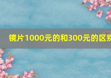 镜片1000元的和300元的区别