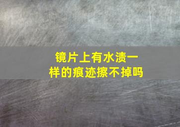 镜片上有水渍一样的痕迹擦不掉吗